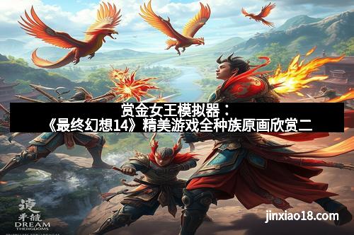 赏金女王模拟器：《最终幻想14》精美游戏全种族原画欣赏二