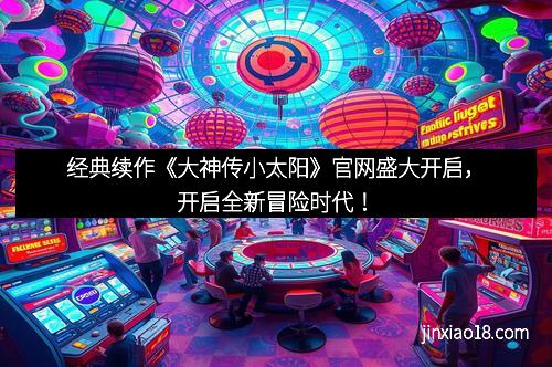 经典续作《大神传小太阳》官网盛大开启，开启全新冒险时代！