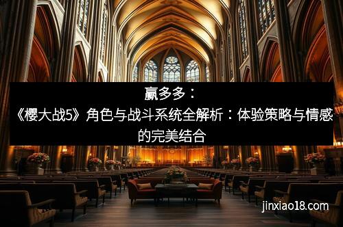 赢多多：《樱大战5》角色与战斗系统全解析：体验策略与情感的完美结合