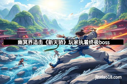 幽冥界追击《新天骄》玩家执着终极boss