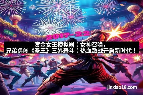 赏金女王模拟器：女神召唤，兄弟勇闯《圣王》三界恶斗：热血激战开启新时代！